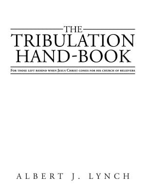 THE TRIBULATION HAND-BOOK: FOR THOSE LEFT BEHIND WHEN JESUS CHRIST COMES FOR HIS CHURCH OF BELIEVERS
